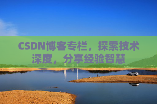 CSDN博客专栏,探索技术深度,分享经验智慧 CSDN博客专栏,探索技术深度,分享经验智慧
